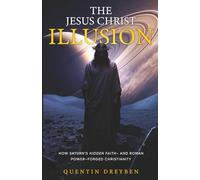 The Jesus Christ Illusion: How Saturn’s Hidden Faith-and Roman Power-Forged Christianity