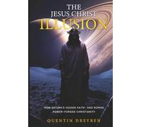 The Jesus Christ Illusion: How Saturn’s Hidden Faith-and Roman Power-Forged Christianity