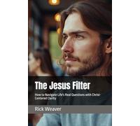 The Jesus Filter: How to Navigate Life's Real Questions with Christ-Centered Clarity