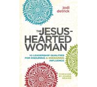 The Jesus-Hearted Woman: 10 Leadership Qualities for Enduring & Endearing Influence