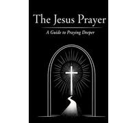 The Jesus Prayer: A Guide to Praying Deeper