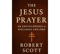 The Jesus Prayer: An Encyclopedia of Stillness and Fire