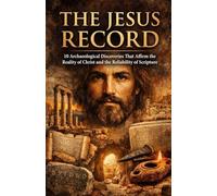 The Jesus Record: 10 Archaeological Discoveries that Affirm the Reality of Christ and the Reliability of Scripture