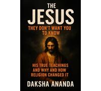 The Jesus They Don't Want You to Know: His True Teachings and Why and How Religion Changed It