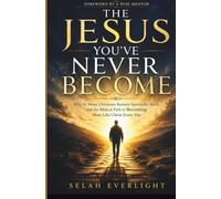 THE JESUS YOU'VE NEVER BECOME: Why So Many Christians Remain Spiritually Stuck, and the Biblical Path to Becoming More Like Christ Every Day
