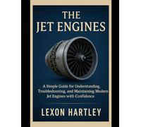 THE JET ENGINES: A Simple Guide for Understanding, Troubleshooting, and Maintaining Modern Jet Engines with Confidence (Mechanical Engineering Guide)