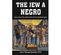 The Jew a Negro: Being a Study of the Jewish Ancestry from an Impartial Standpoint