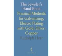 The Jeweler's Hand-Book: Practical Methods for Galvanizing, Electro Plating with Gold, Silver, Copper