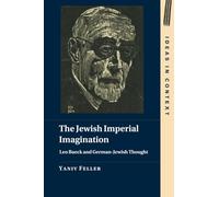 The Jewish Imperial Imagination: Leo Baeck and German-Jewish Thought: 151 (Ideas in Context, Series Number 151)