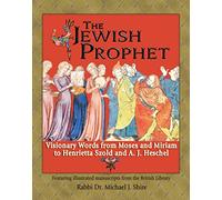 The Jewish Prophet: Visionary Words from Moses and Miriam to Henrietta Szold and A. J. Heschel