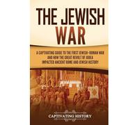The Jewish War: A Captivating Guide to the First Jewish-Roman War and How the Great Revolt of Judea Impacted Ancient Rome and Jewish History