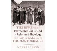 The Jews and the Irrevocable Call of God in Reformed Theology from John Calvin to Thomas Torrance