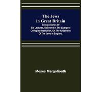 The Jews in Great Britain; Being a Series of Six Lectures, Delivered in the Liverpool Collegiate Institution, on the Antiquities of the Jews in England.