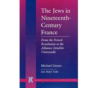 The Jews in Nineteenth-Century France: From the French Revolution to the Alliance Israélite Universelle (Stanford Studies in Jewish History and Culture)