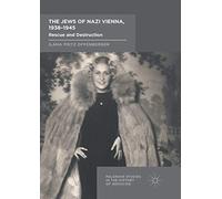 The Jews of Nazi Vienna, 1938-1945: Rescue and Destruction (Palgrave Studies in the History of Genocide)
