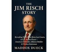 The Jim Risch Story: Revealing Truth From Boise Law Courts, to U.S. Senate Floors - America’s Defender, Alliance Builder & Tireless Statesman.