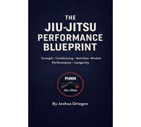 The Jiu-Jitsu Performance Blueprint: Strength, Conditioning, Nutrition, and Mindset for Performance and Longevity