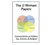 The JJ Winham Papers: Commentaries on Politics, Sex, Science, and Religion