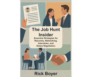 The Job Hunt Insider: Essential Strategies for Resumes, Networking, Interviews, and Salary Negotiation