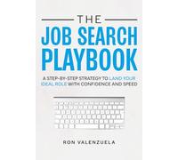 The Job Search Playbook: A Step-By-Step Strategy to Land Your Ideal Role with Confidence and Speed