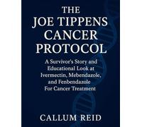 The Joe Tippens Cancer Protocol: A Survivor’s Story and Educational Look at Ivermectin, Mebendazole, and Fenbendazole For Cancer Treatment