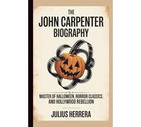 THE JOHN CARPENTER BIOGRAPHY: Master of Halloween, Horror Classics, and Hollywood Rebellion
