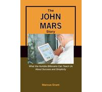 THE JOHN MARS STORY: What the Humble Billionaire Can Teach Us About Success and Simplicity (Billionaire Minds: Stories of Grit and Greatness)