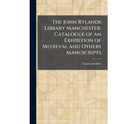The John Rylands Library Manchester: Catalogue of an Exhibition of Medieval and Others Manuscripts