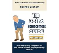 The Joint Replacement Guide for Seniors: Your Step-by-Step Companion for Hip, Knee & Shoulder Surgery Recovery After 60