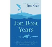 The Jon Boat Years: And Other Stories Afield with Fine Friends, Fair Dogs, a Shotgun, and a Fly Rod