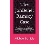 The JonBenét Ramsey Case: John Ramsey Is Possibly Being Scrutinized for Concerning Psychopathic Traits - An AI-Assisted Analysis of the Linda Wilcox Report