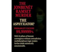 The JonBenét Ramsey Murder: The Asphyxiator?: With 10 Pillars of Forensic Convergence Without Contradiction, Multidisciplinary Logic Renders Further Doubt Statistically Unsustainable.