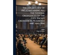 The Joplin Code Of 1917, Containing All The General Ordinances Of The City, Except Ordinances Numbered 4487 And 5941