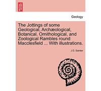 The Jottings of Some Geological, Archaeological, Botanical, Ornithological, and Zoological Rambles Round Macclesfield ... with Illustrations.