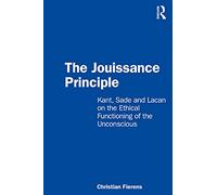 The Jouissance Principle: Kant, Sade and Lacan on the Ethical Functioning of the Unconscious