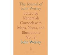 The Journal of John Wesley: Edited by Nehemiah Curnock with Maps, Notes, and Illustrations