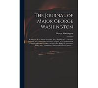 The Journal of Major George Washington: Sent by the Hon. Robert Dinwiddie, Esq; His Majesty's Lieutenant-governor, and Commander in Chief of Virginia, ... Are Added the Governor's Letter and A...