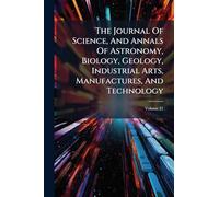 The Journal Of Science, And Annals Of Astronomy, Biology, Geology, Industrial Arts, Manufactures, And Technology