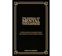 The Journal on Mental Toughness: A Tactical Guide and Challenge to Build Grit, Discipline, and the Warrior’s Mindset