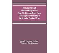 The Journals Of Madam Knight And Rev. Mr. Buckingham From The Original Manuscripts Written In 1704 & 1710