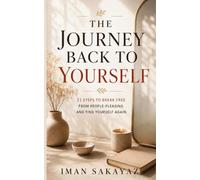 The Journey Back to Yourself: 11 Steps to Break Free from People-Pleasing and Find Yourself Again