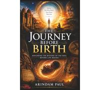 The Journey Before Birth: Exploring the Mystery of the Soul, Reincarnation, Karma, Consciousness, and the Life Before We Begin