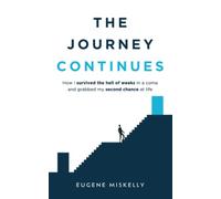 The Journey Continues: How I survived the hell of weeks in a coma and grabbed my second chance at life