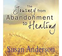 The Journey from Abandonment to Healing: Surviving Through and Recovering from the Five Stages That Accompany the Loss of Love