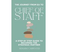The Journey from EA to Chief of Staff: A Step by Step Guide to Becoming the Strategic Partner