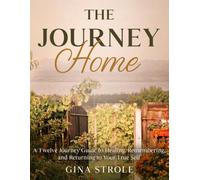 The Journey Home: A Twelve Journey Guide to Healing, Remembering, and Returning to Your True Self
