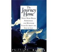 The Journey Home: What Near-Death Experiences and Mysticism Teach Us About the Meaning of Life and Living