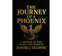 The Journey of a Phoenix: A MEMOIR OF FIRE, ASHES, AND REBIRTH