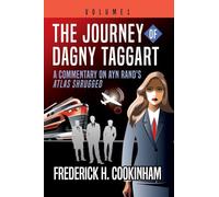 The Journey of Dagny Taggart: A Commentary on Ayn Rand's Atlas Shrugged: Volume 1