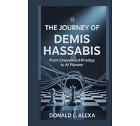 THE JOURNEY OF DEMIS HASSABIS: FROM CHESSBOARD PRODIGY TO AI PIONEER